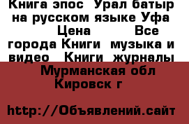 Книга эпос “Урал-батыр“ на русском языке Уфа, 1981 › Цена ­ 500 - Все города Книги, музыка и видео » Книги, журналы   . Мурманская обл.,Кировск г.